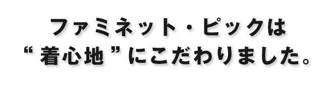 ファミネット・ピックは着心地にこだわりました。